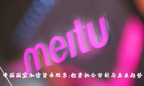 中国国家加密货币股票：投资机会分析与未来趋势