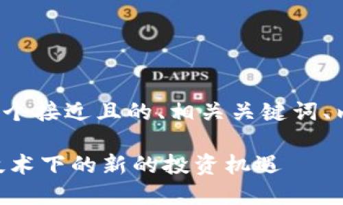 接下来我将为你构建一个接近且的、相关关键词、内容大纲以及相关问题。

Tokenim：了解区块链技术下的新的投资机遇