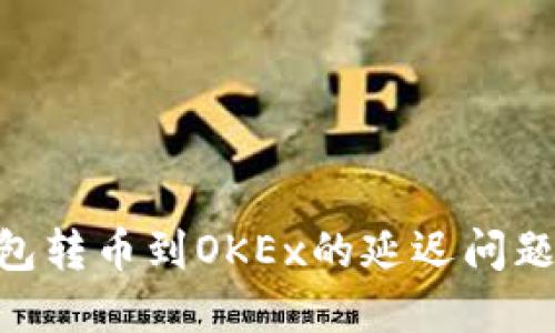Tokenim钱包转币到OKEx的延迟问题及解决方案