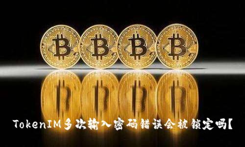 TokenIM多次输入密码错误会被锁定吗？