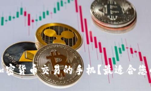 怎样选择支持加密货币交易的手机？最适合您的智能手机推荐
