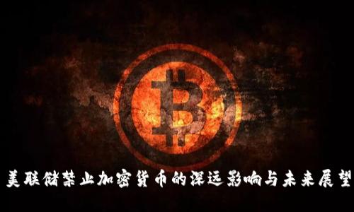 美联储禁止加密货币的深远影响与未来展望