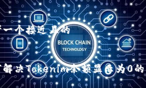 思考一个接近且的


如何解决Tokenim余额显示为0的问题