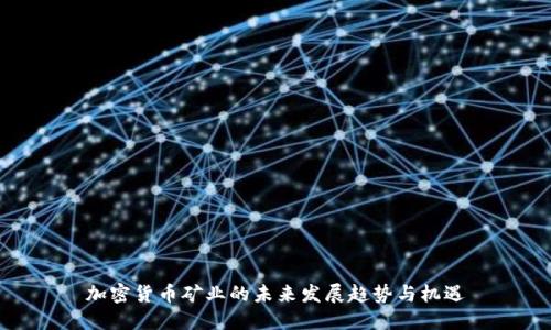 加密货币矿业的未来发展趋势与机遇