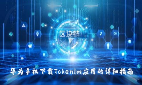 华为手机下载Tokenim应用的详细指南