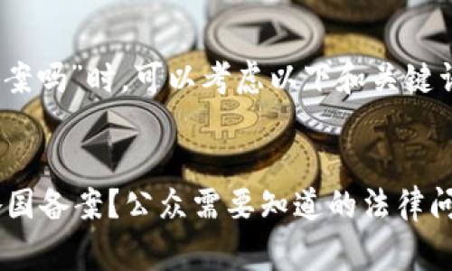 在讨论“tokenim国家备案吗”时，可以考虑以下和关键词，以及主体大纲和问题。


Tokenim 是否需要在各国备案？公众需要知道的法律问题