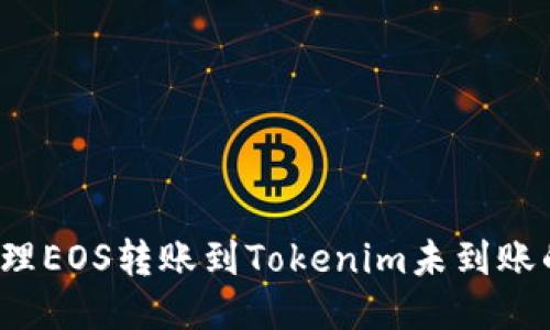 如何处理EOS转账到Tokenim未到账的问题？