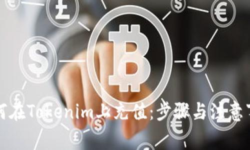 如何在Tokenim上充值：步骤与注意事项