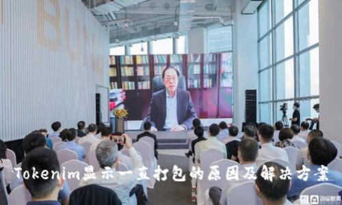 Tokenim显示一直打包的原因及解决方案