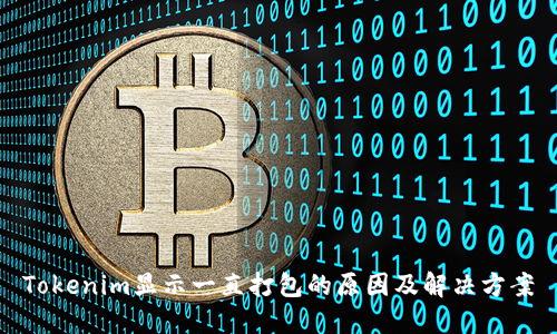 Tokenim显示一直打包的原因及解决方案