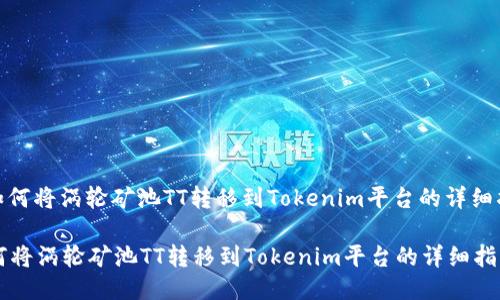 : 如何将涡轮矿池TT转移到Tokenim平台的详细指南

如何将涡轮矿池TT转移到Tokenim平台的详细指南