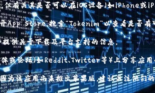 Tokenim是一款加密货币钱包和交易平台，提供多种功能，但有关其是否可以在iOS设备（如iPhone或iPad）上下载，通常需要查看App Store中该应用的可用性。

1. **检查App Store:** 可以直接在iPhone或iPad上打开App Store，搜索“Tokenim”以查看是否有可下载的苹果版。

2. **官方网站:** 访问Tokenim的官方网站，通常他们会提供关于下载及平台支持的信息。

3. **社交媒体或论坛:** 许多加密货币用户会在社交媒体或论坛（如Reddit、Twitter等）上分享应用的最新动态。

如果在App Store中找不到Tokenim的下载选项，可能是因为该应用尚未推出苹果版，建议关注他们的更新或寻找其他类似的应用。